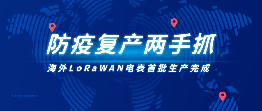 防疫復(fù)產(chǎn)兩手抓,海外LoRaWAN電表首批生產(chǎn)完成